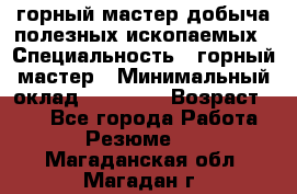 горный мастер добыча полезных ископаемых › Специальность ­ горный мастер › Минимальный оклад ­ 70 000 › Возраст ­ 33 - Все города Работа » Резюме   . Магаданская обл.,Магадан г.